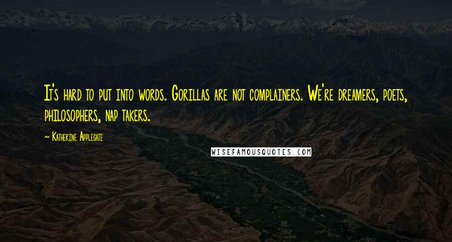 Katherine Applegate quotes: It's hard to put into words. Gorillas are not complainers. We're dreamers, poets, philosophers, nap takers. Katherine Applegate quotes: It's hard to put into words. Gorillas are not complainers. We're dreamers, poets, philosophers, nap takers.