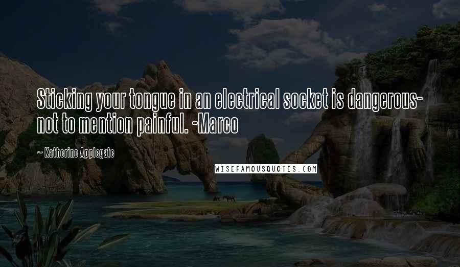 Katherine Applegate quotes: Sticking your tongue in an electrical socket is dangerous- not to mention painful. -Marco