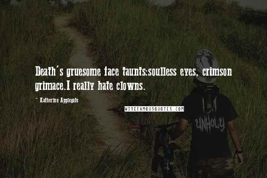 Katherine Applegate quotes: Death's gruesome face taunts:soulless eyes, crimson grimace.I really hate clowns.