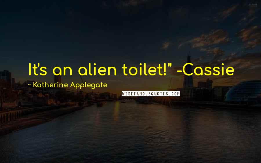 Katherine Applegate quotes: It's an alien toilet!" -Cassie