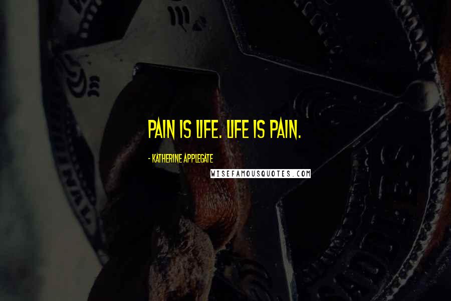 Katherine Applegate quotes: Pain is life. Life is pain.