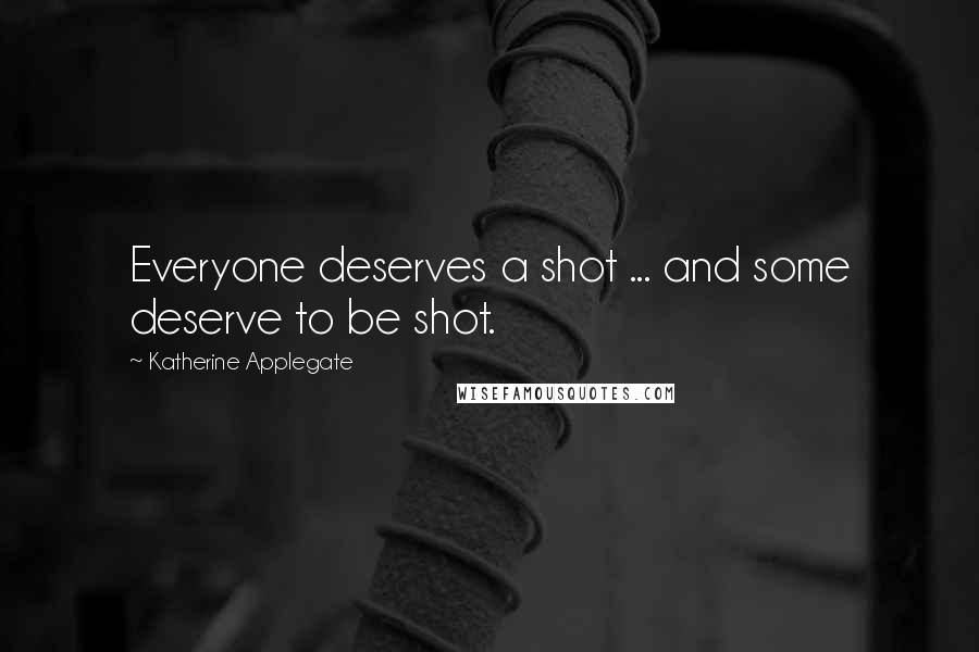 Katherine Applegate quotes: Everyone deserves a shot ... and some deserve to be shot.