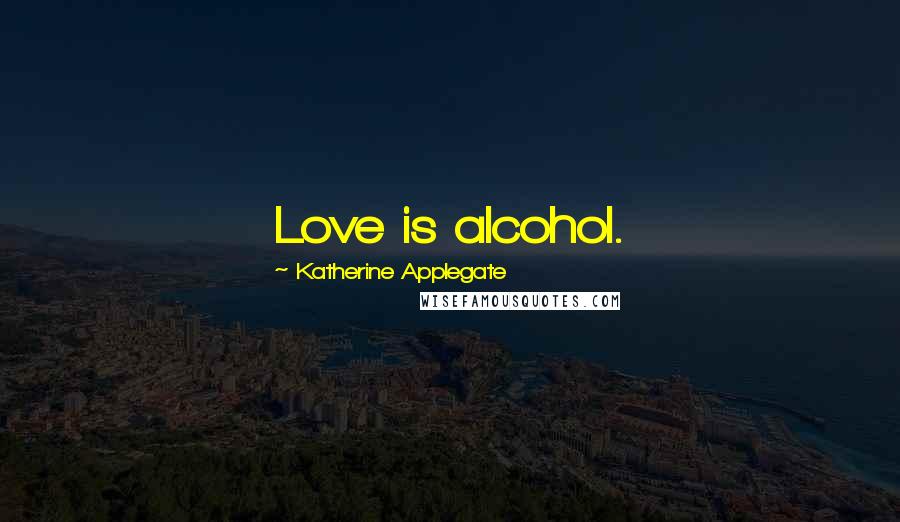 Katherine Applegate quotes: Love is alcohol.