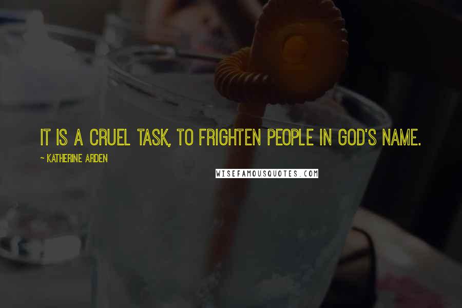 Katherine Arden quotes: It is a cruel task, to frighten people in God's name. Katherine Arden quotes: It is a cruel task, to frighten people in God's name.