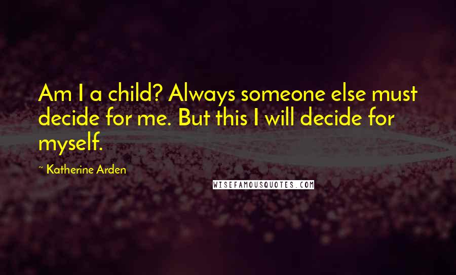 Katherine Arden quotes: Am I a child? Always someone else must decide for me. But this I will decide for myself.