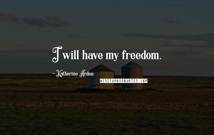 Katherine Arden quotes: I will have my freedom.