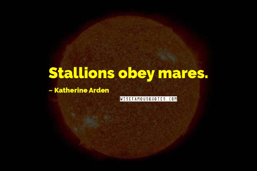 Katherine Arden quotes: Stallions obey mares.