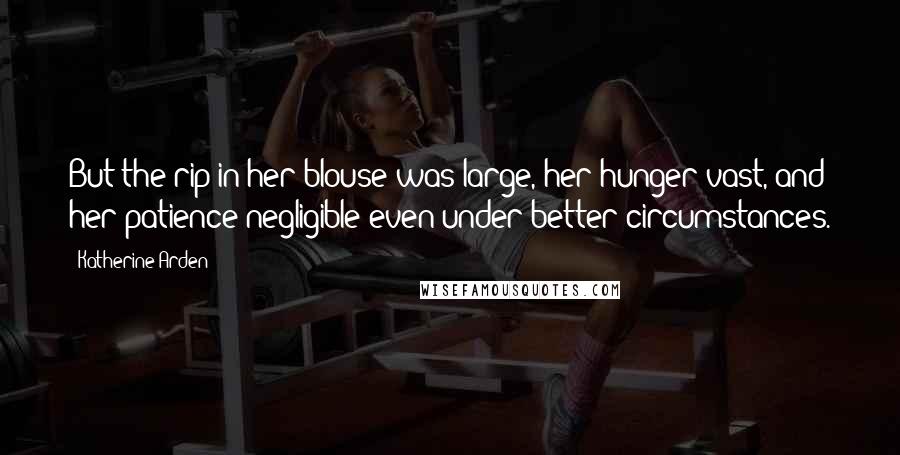 Katherine Arden quotes: But the rip in her blouse was large, her hunger vast, and her patience negligible even under better circumstances.