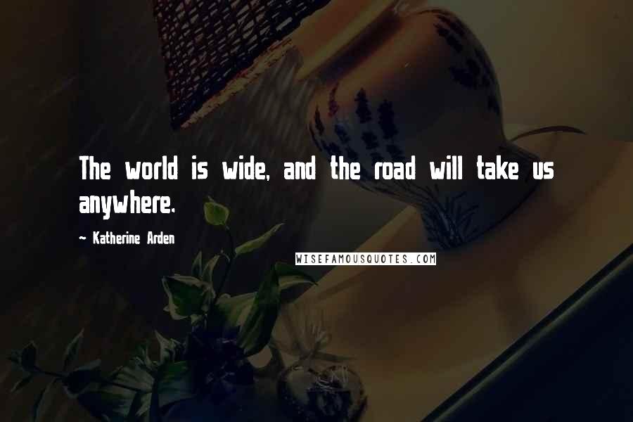 Katherine Arden quotes: The world is wide, and the road will take us anywhere.