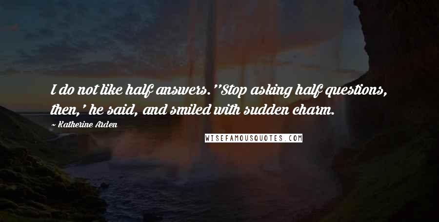 Katherine Arden quotes: I do not like half answers.''Stop asking half questions, then,' he said, and smiled with sudden charm.