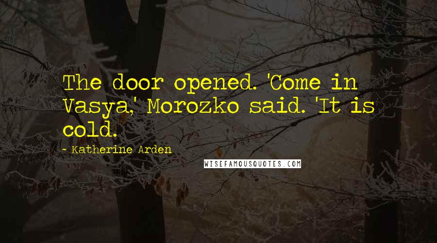 Katherine Arden quotes: The door opened. 'Come in Vasya,' Morozko said. 'It is cold.