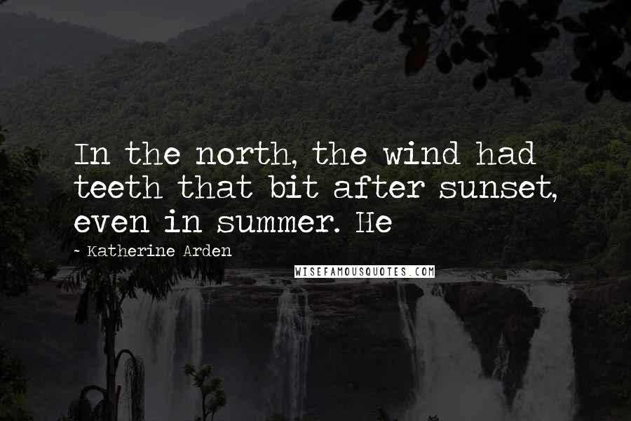 Katherine Arden quotes: In the north, the wind had teeth that bit after sunset, even in summer. He Katherine Arden quotes: In the north, the wind had teeth that bit after sunset, even in summer. He