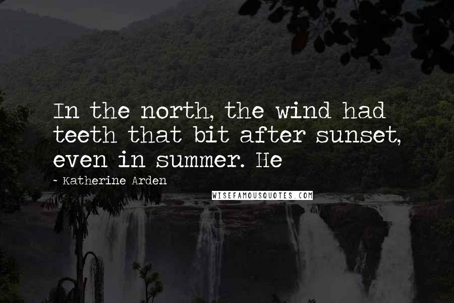 Katherine Arden quotes: In the north, the wind had teeth that bit after sunset, even in summer. He