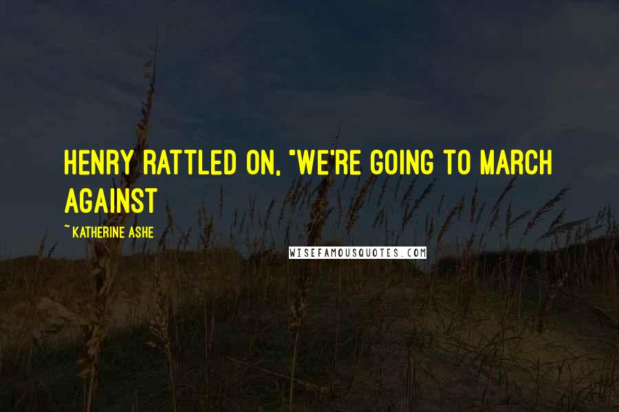 Katherine Ashe quotes: Henry rattled on, "We're going to march against