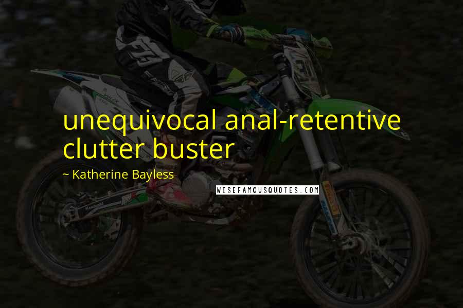 Katherine Bayless quotes: unequivocal anal-retentive clutter buster