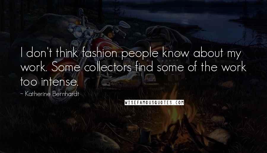 Katherine Bernhardt quotes: I don't think fashion people know about my work. Some collectors find some of the work too intense.