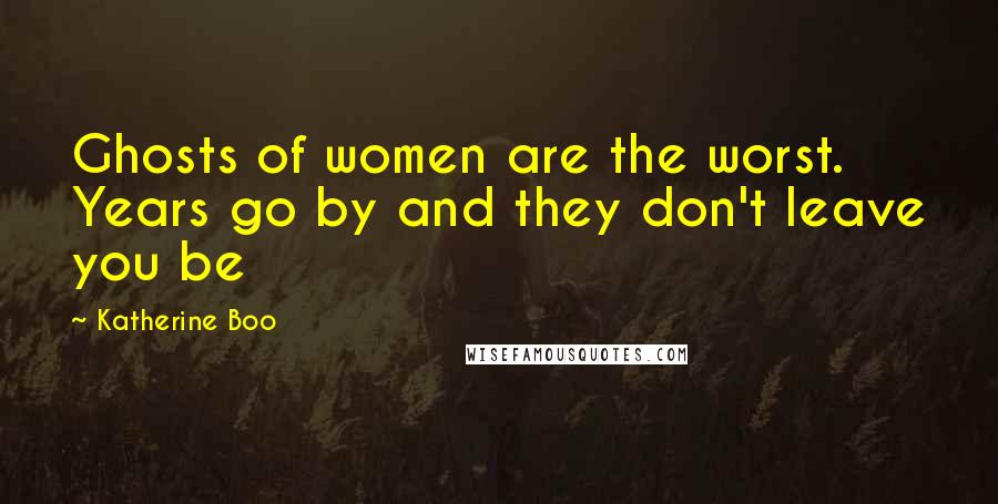 Katherine Boo quotes: Ghosts of women are the worst. Years go by and they don't leave you be