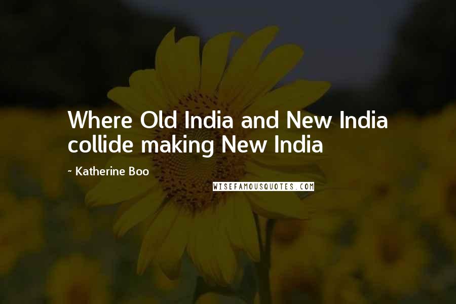 Katherine Boo quotes: Where Old India and New India collide making New India