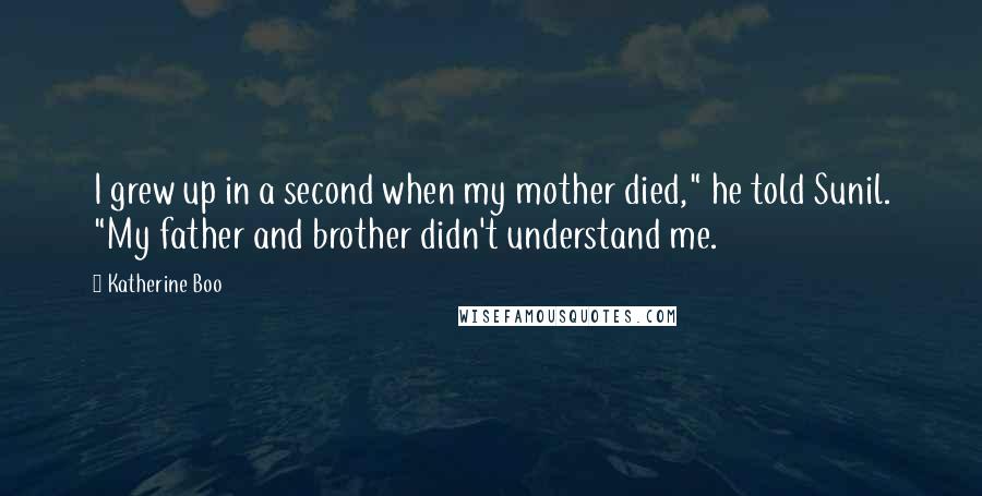 Katherine Boo quotes: I grew up in a second when my mother died," he told Sunil. "My father and brother didn't understand me.