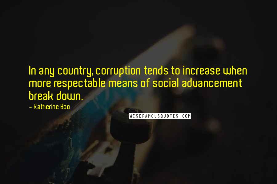 Katherine Boo quotes: In any country, corruption tends to increase when more respectable means of social advancement break down.