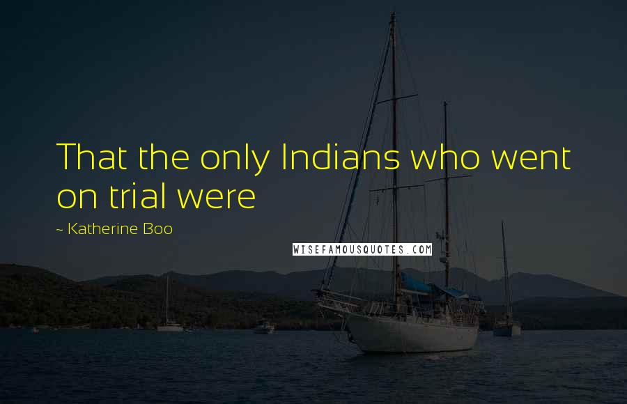 Katherine Boo quotes: That the only Indians who went on trial were