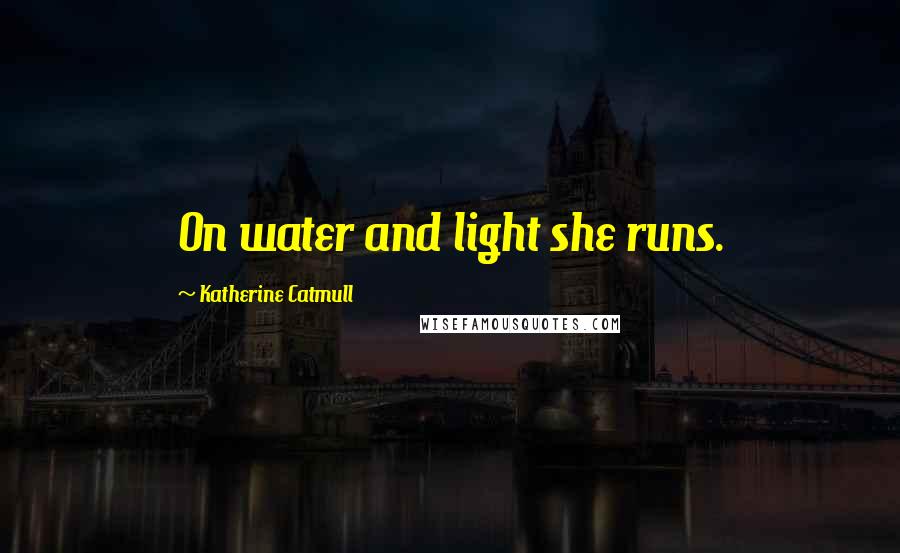 Katherine Catmull quotes: On water and light she runs.