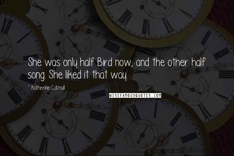 Katherine Catmull quotes: She was only half Bird now, and the other half song. She liked it that way.