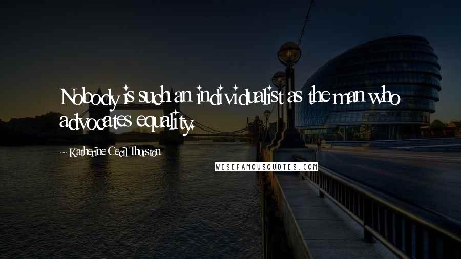 Katherine Cecil Thurston quotes: Nobody is such an individualist as the man who advocates equality.