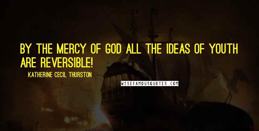 Katherine Cecil Thurston quotes: By the mercy of God all the ideas of youth are reversible!