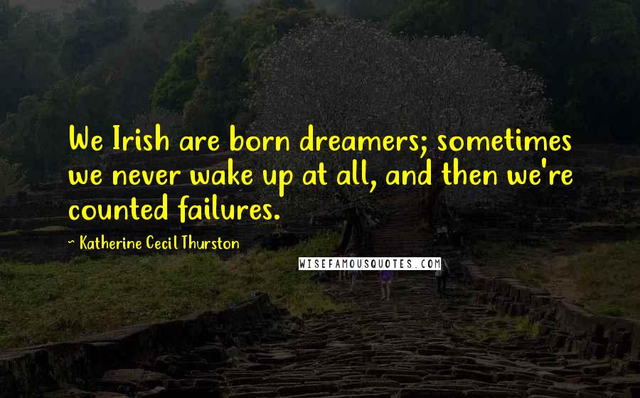 Katherine Cecil Thurston quotes: We Irish are born dreamers; sometimes we never wake up at all, and then we're counted failures.