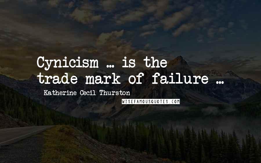 Katherine Cecil Thurston quotes: Cynicism ... is the trade-mark of failure ...