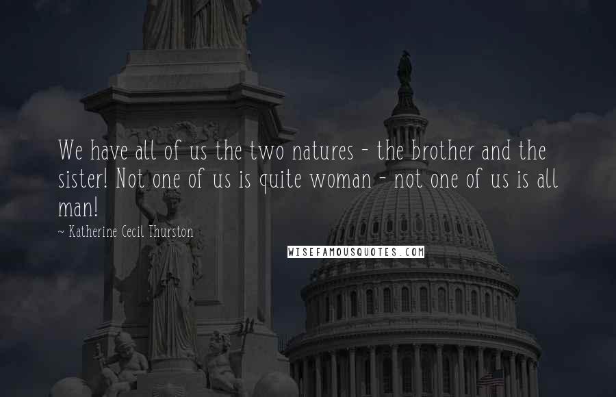 Katherine Cecil Thurston quotes: We have all of us the two natures - the brother and the sister! Not one of us is quite woman - not one of us is all man!