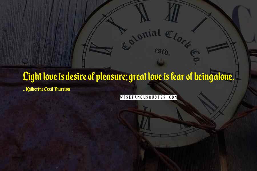 Katherine Cecil Thurston quotes: Light love is desire of pleasure; great love is fear of being alone.