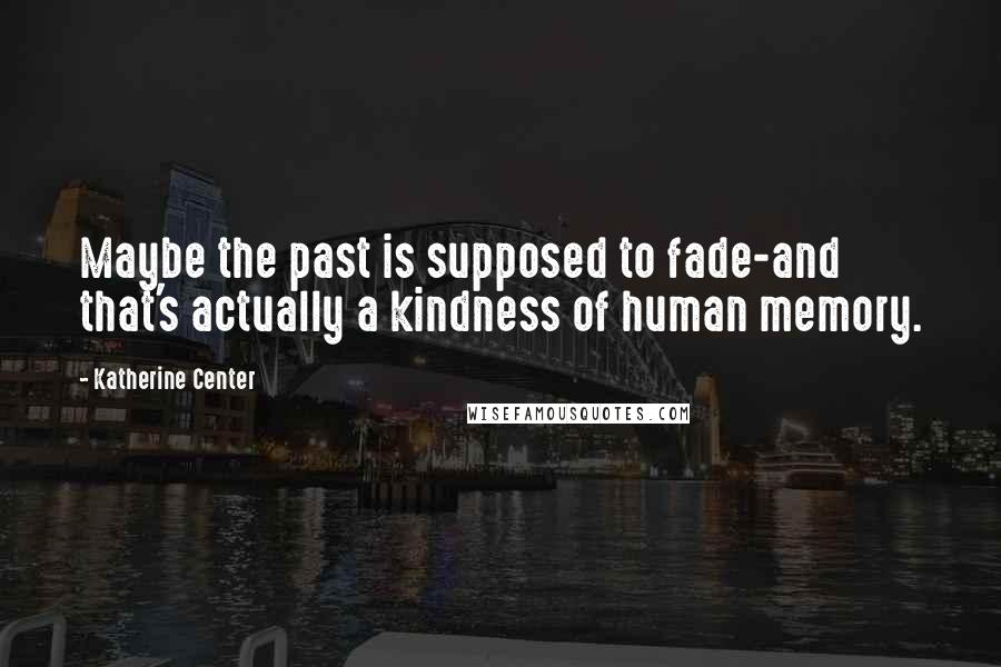 Katherine Center quotes: Maybe the past is supposed to fade-and that's actually a kindness of human memory.