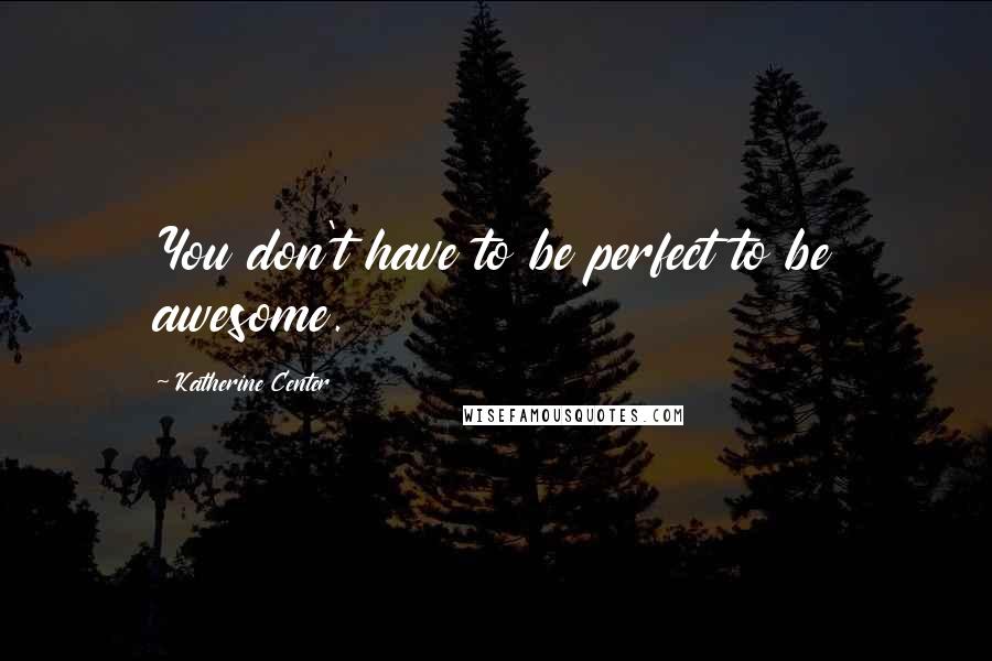 Katherine Center quotes: You don't have to be perfect to be awesome.