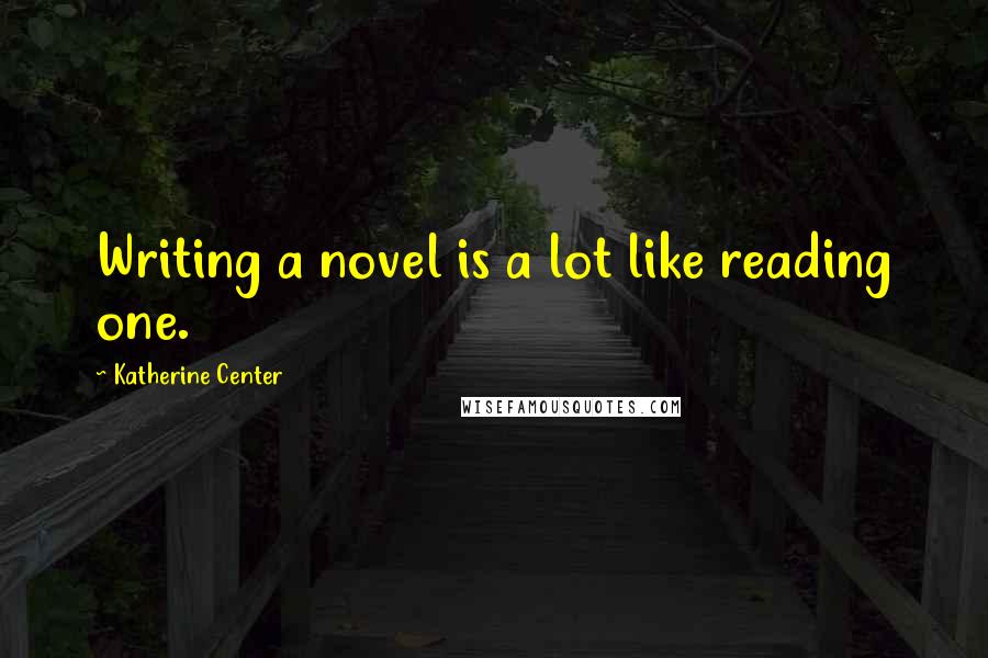 Katherine Center quotes: Writing a novel is a lot like reading one.