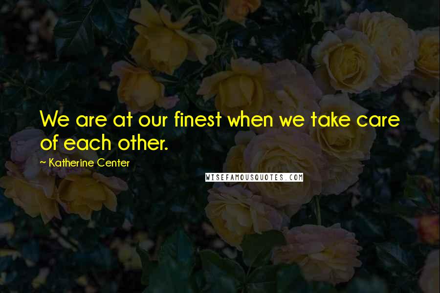 Katherine Center quotes: We are at our finest when we take care of each other.