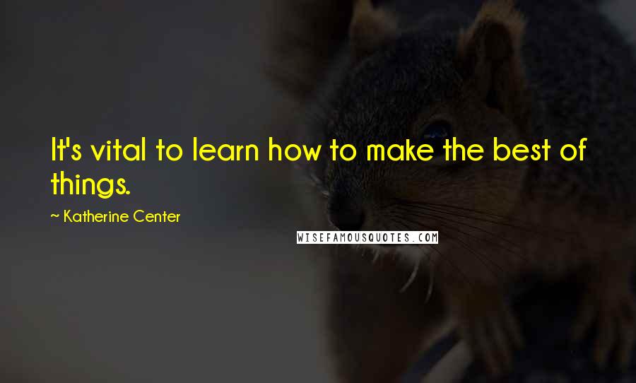 Katherine Center quotes: It's vital to learn how to make the best of things.