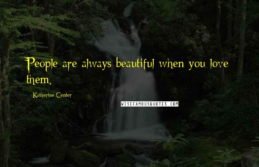 Katherine Center quotes: People are always beautiful when you love them.