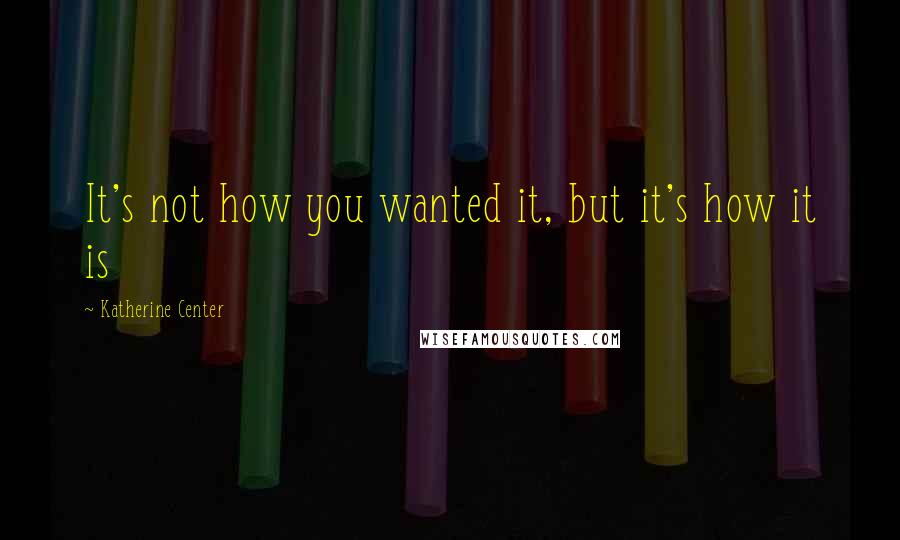 Katherine Center quotes: It's not how you wanted it, but it's how it is