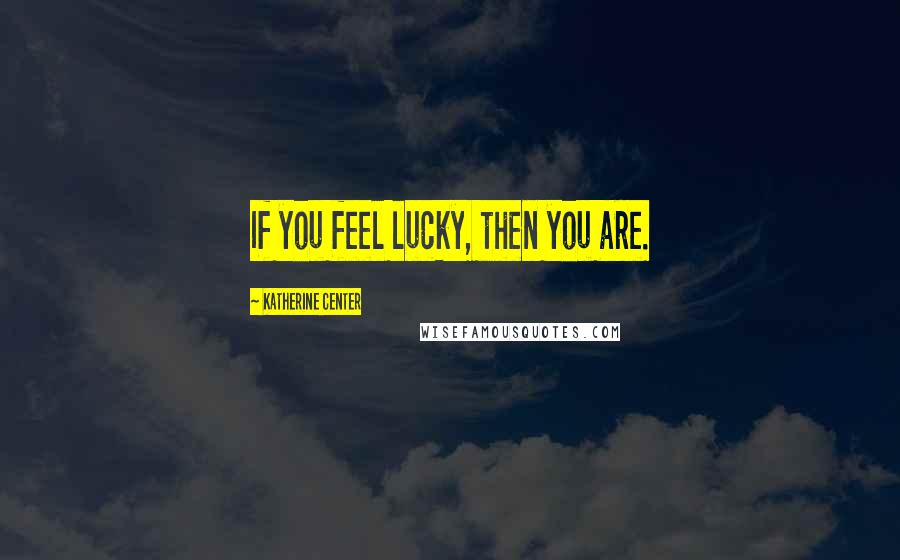 Katherine Center quotes: If you feel lucky, then you are.