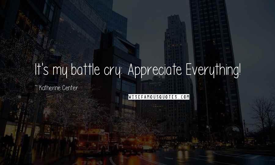 Katherine Center quotes: It's my battle cry: Appreciate Everything!