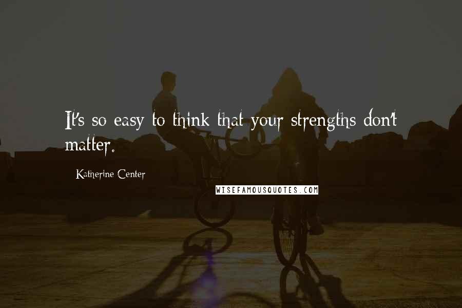Katherine Center quotes: It's so easy to think that your strengths don't matter.