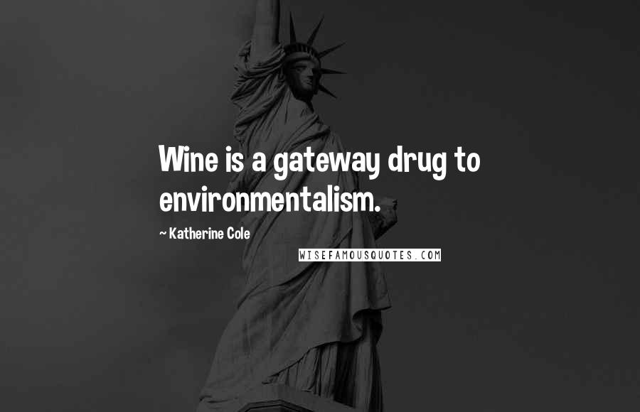 Katherine Cole quotes: Wine is a gateway drug to environmentalism.