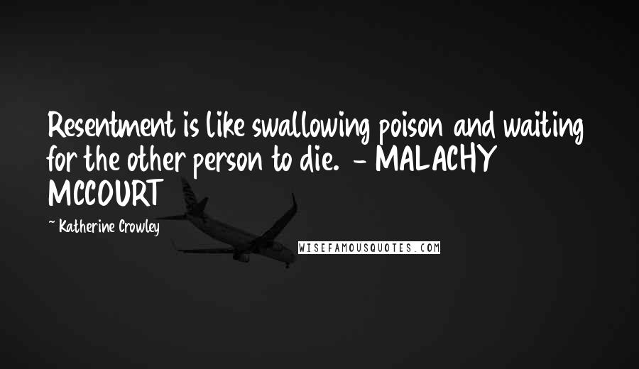 Katherine Crowley quotes: Resentment is like swallowing poison and waiting for the other person to die. - MALACHY MCCOURT