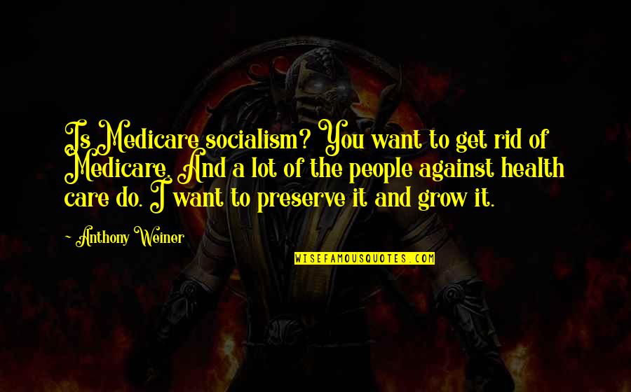 Katherine Dunham Quotes By Anthony Weiner: Is Medicare socialism? You want to get rid Katherine Dunham Quotes By Anthony Weiner: Is Medicare socialism? You want to get rid