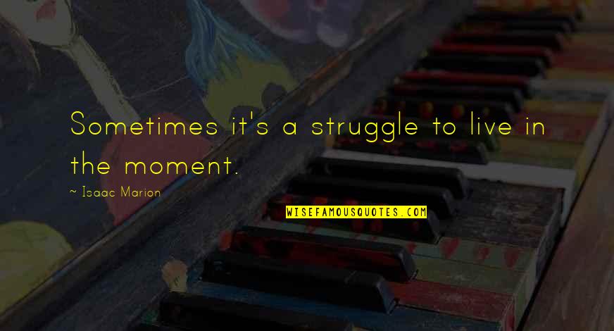 Katherine Dunham Quotes By Isaac Marion: Sometimes it's a struggle to live in the Katherine Dunham Quotes By Isaac Marion: Sometimes it's a struggle to live in the