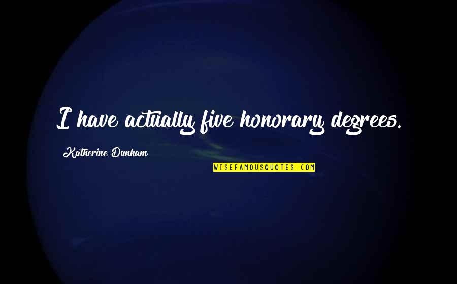 Katherine Dunham Quotes By Katherine Dunham: I have actually five honorary degrees. Katherine Dunham Quotes By Katherine Dunham: I have actually five honorary degrees.