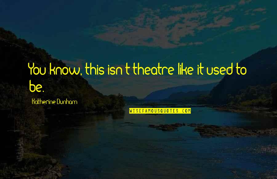 Katherine Dunham Quotes By Katherine Dunham: You know, this isn't theatre like it used Katherine Dunham Quotes By Katherine Dunham: You know, this isn't theatre like it used
