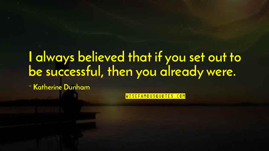 Katherine Dunham Quotes By Katherine Dunham: I always believed that if you set out